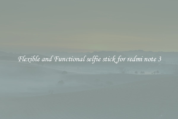 Flexible and Functional selfie stick for redmi note 3