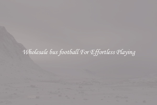 Wholesale bus football For Effortless Playing