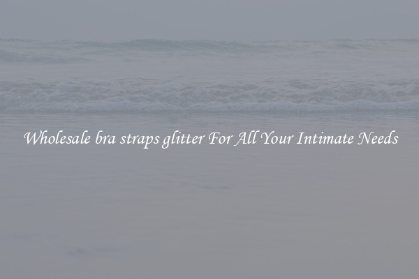 Wholesale bra straps glitter For All Your Intimate Needs