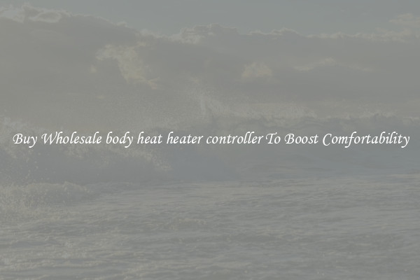 Buy Wholesale body heat heater controller To Boost Comfortability