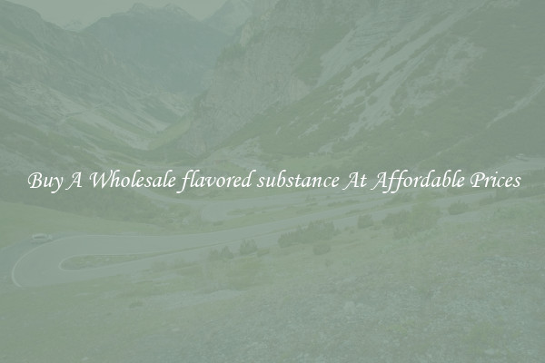 Buy A Wholesale flavored substance At Affordable Prices