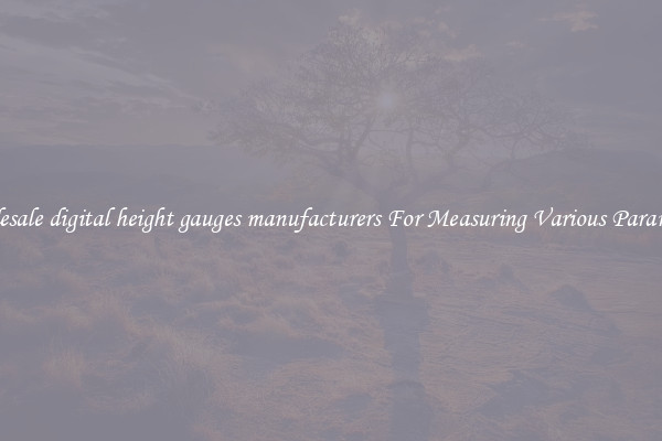 Wholesale digital height gauges manufacturers For Measuring Various Parameters