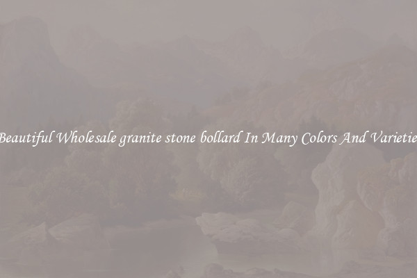 Beautiful Wholesale granite stone bollard In Many Colors And Varieties