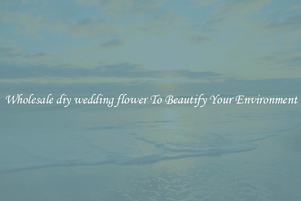 Wholesale diy wedding flower To Beautify Your Environment