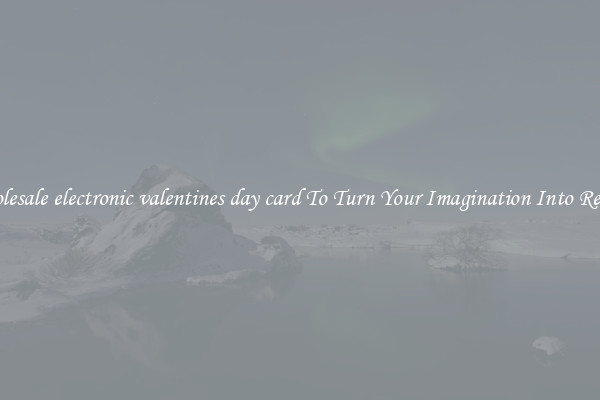 Wholesale electronic valentines day card To Turn Your Imagination Into Reality