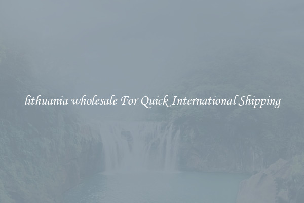 lithuania wholesale For Quick International Shipping