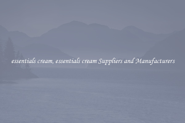 essentials cream, essentials cream Suppliers and Manufacturers