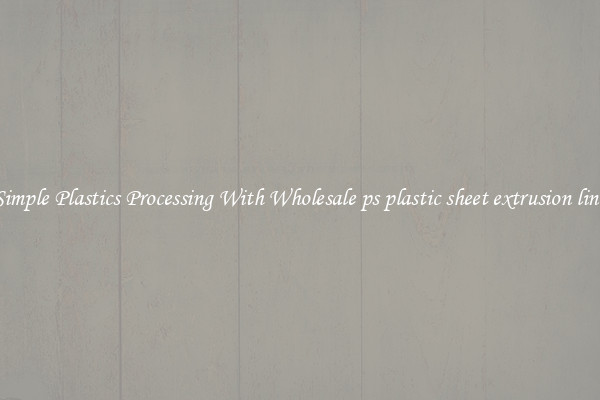 Simple Plastics Processing With Wholesale ps plastic sheet extrusion line