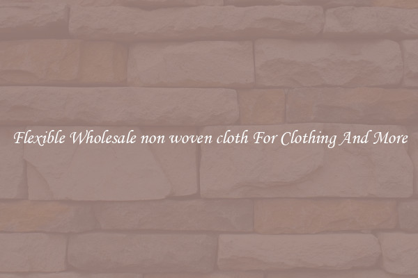 Flexible Wholesale non woven cloth For Clothing And More