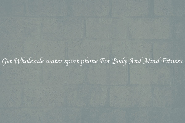 Get Wholesale water sport phone For Body And Mind Fitness.
