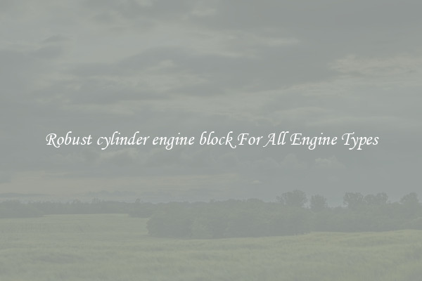 Robust cylinder engine block For All Engine Types