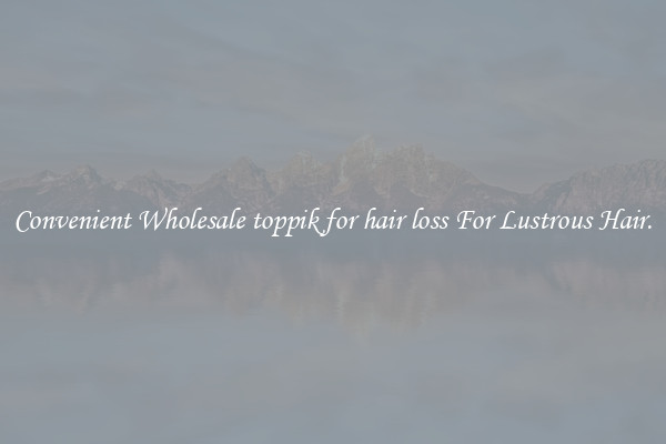 Convenient Wholesale toppik for hair loss For Lustrous Hair.