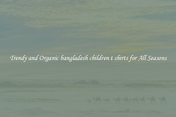 Trendy and Organic bangladesh children t shirts for All Seasons