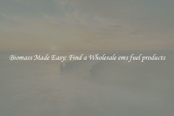  Biomass Made Easy: Find a Wholesale ems fuel products 