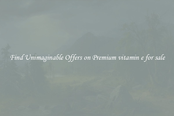 Find Unimaginable Offers on Premium vitamin e for sale