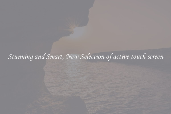 Stunning and Smart, New Selection of active touch screen