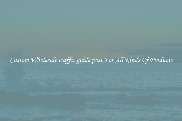 Custom Wholesale traffic guide post For All Kinds Of Products