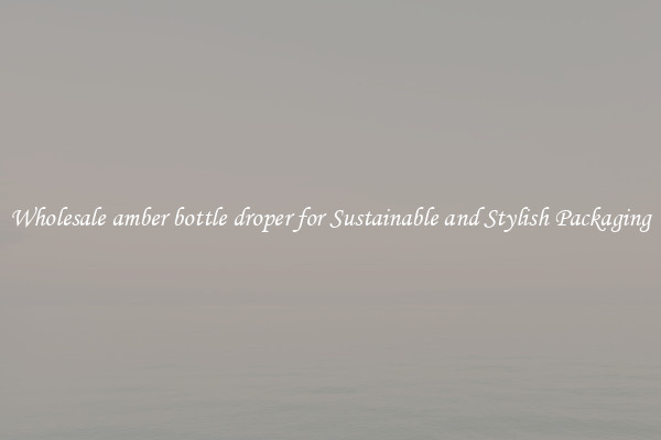 Wholesale amber bottle droper for Sustainable and Stylish Packaging