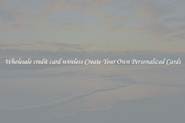 Wholesale credit card wireless Create Your Own Personalized Cards
