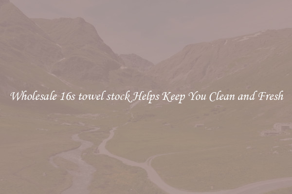 Wholesale 16s towel stock Helps Keep You Clean and Fresh
