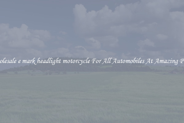 Wholesale e mark headlight motorcycle For All Automobiles At Amazing Prices
