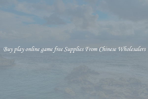 Buy play online game free Supplies From Chinese Wholesalers