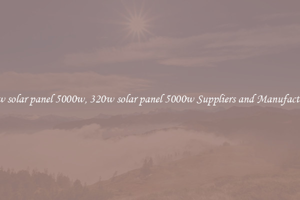 320w solar panel 5000w, 320w solar panel 5000w Suppliers and Manufacturers