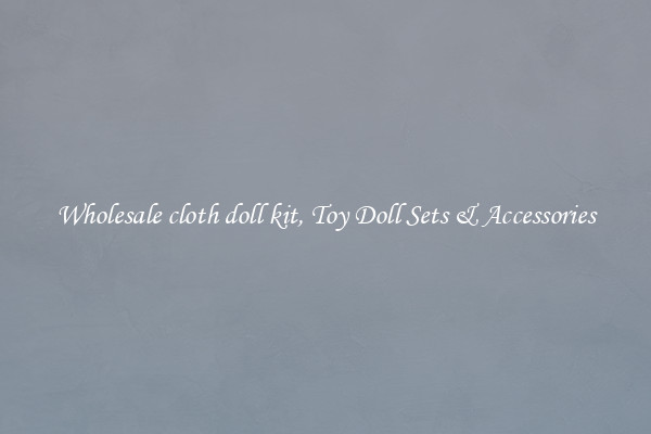 Wholesale cloth doll kit, Toy Doll Sets & Accessories