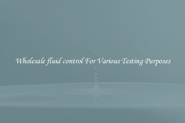 Wholesale fluid control For Various Testing Purposes