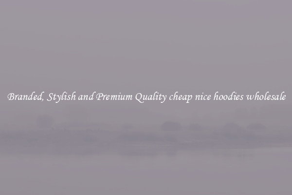 Branded, Stylish and Premium Quality cheap nice hoodies wholesale