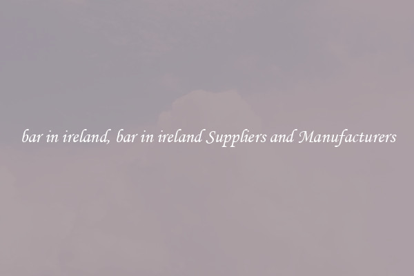 bar in ireland, bar in ireland Suppliers and Manufacturers
