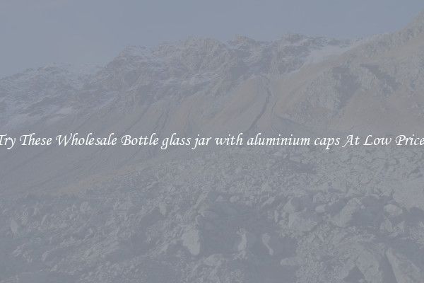 Try These Wholesale Bottle glass jar with aluminium caps At Low Prices