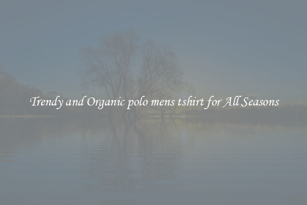 Trendy and Organic polo mens tshirt for All Seasons