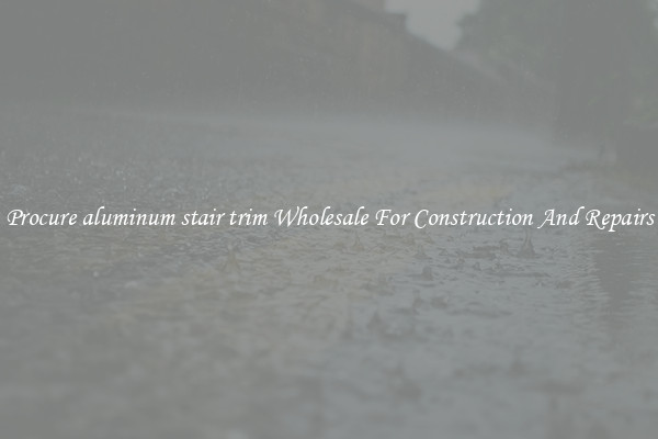 Procure aluminum stair trim Wholesale For Construction And Repairs