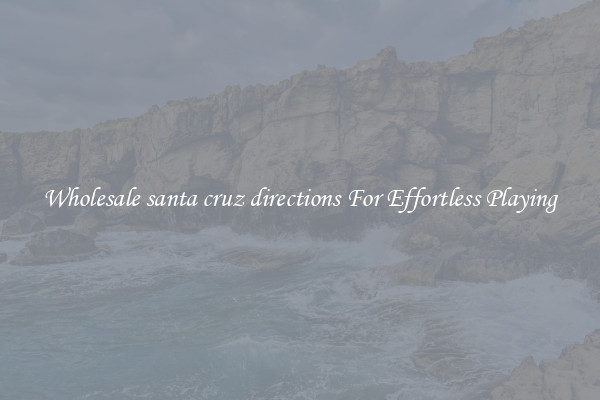Wholesale santa cruz directions For Effortless Playing