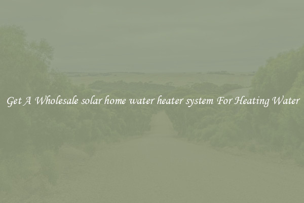 Get A Wholesale solar home water heater system For Heating Water