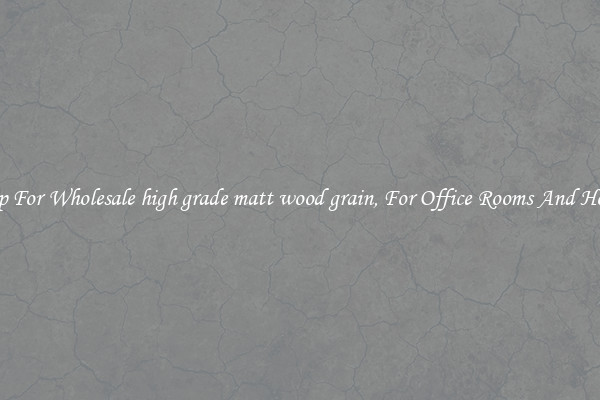 Shop For Wholesale high grade matt wood grain, For Office Rooms And Homes