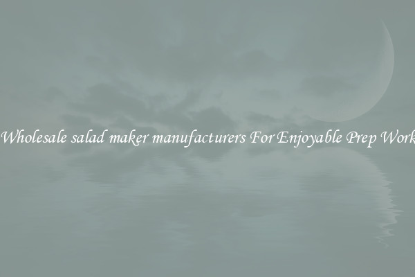Wholesale salad maker manufacturers For Enjoyable Prep Work