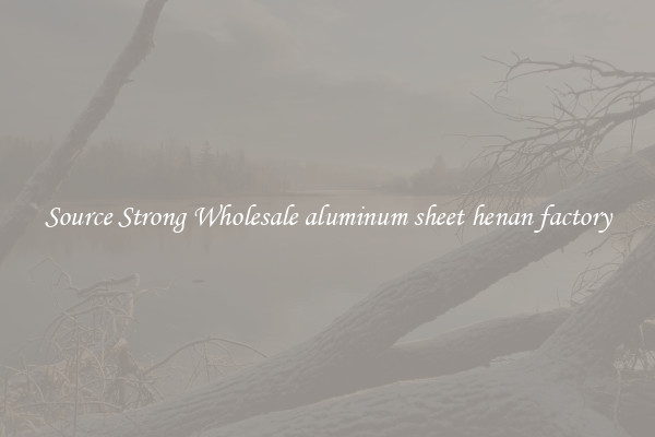 Source Strong Wholesale aluminum sheet henan factory