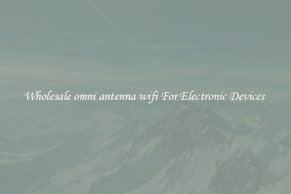 Wholesale omni antenna wifi For Electronic Devices 