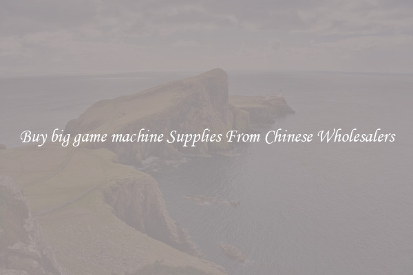 Buy big game machine Supplies From Chinese Wholesalers