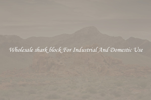 Wholesale shark block For Industrial And Domestic Use