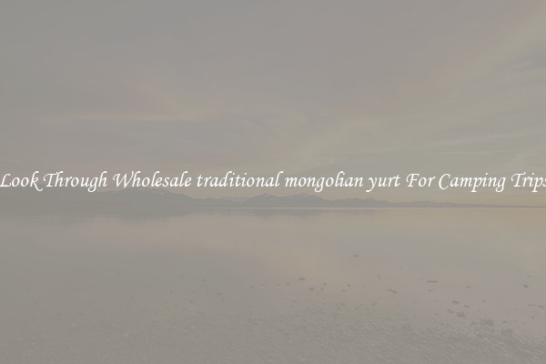 Look Through Wholesale traditional mongolian yurt For Camping Trips