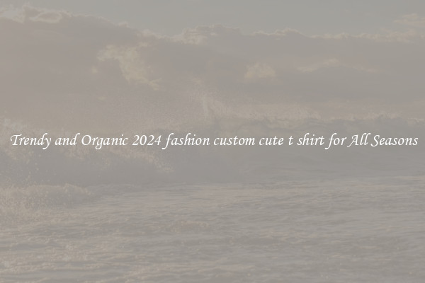 Trendy and Organic 2024 fashion custom cute t shirt for All Seasons