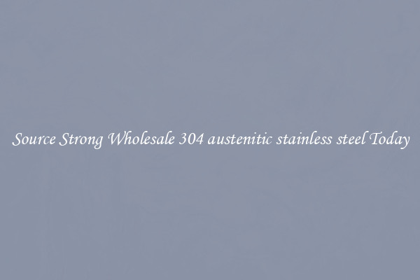Source Strong Wholesale 304 austenitic stainless steel Today
