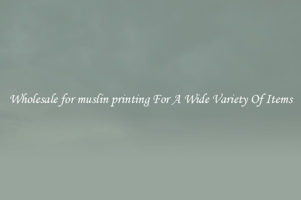 Wholesale for muslin printing For A Wide Variety Of Items