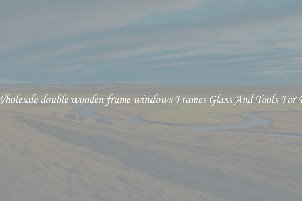 Get Wholesale double wooden frame windows Frames Glass And Tools For Repair