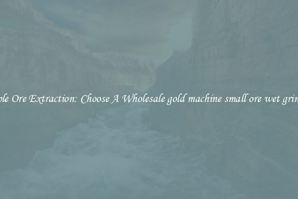 Simple Ore Extraction: Choose A Wholesale gold machine small ore wet grinding