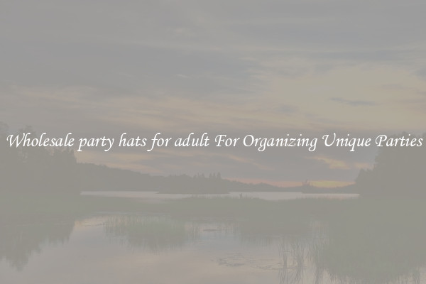 Wholesale party hats for adult For Organizing Unique Parties