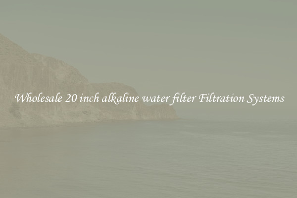 Wholesale 20 inch alkaline water filter Filtration Systems
